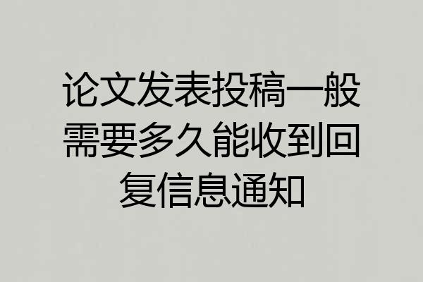 论文发表投稿一般需要多久能收到回复信息通知