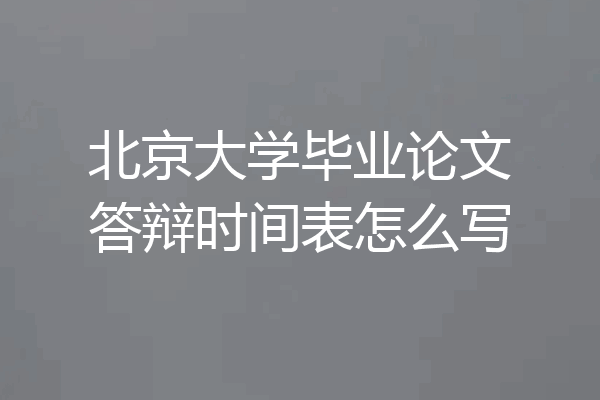 北京大学毕业论文答辩时间表怎么写