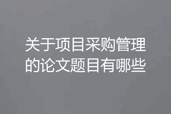 关于项目采购管理的论文题目有哪些