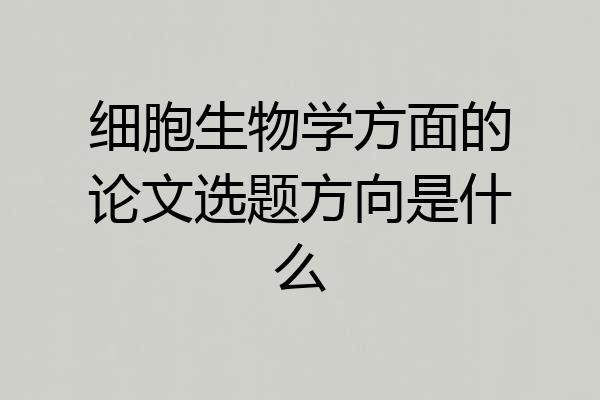 细胞生物学方面的论文选题方向是什么