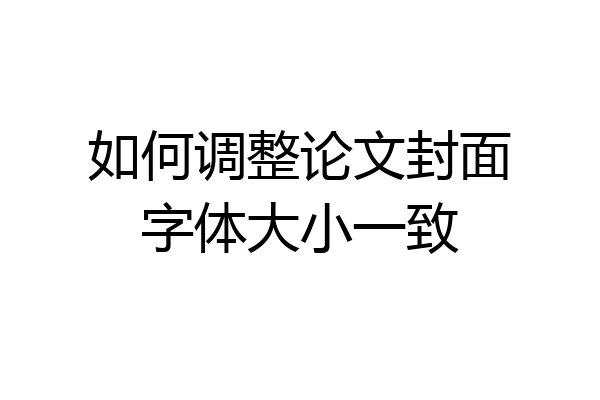 如何调整论文封面字体大小一致