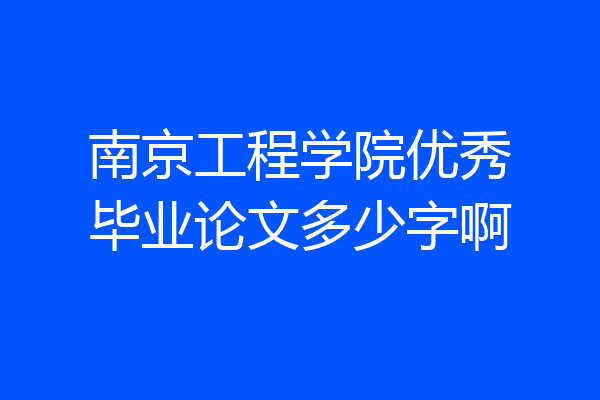 南京工程学院优秀毕业论文多少字啊