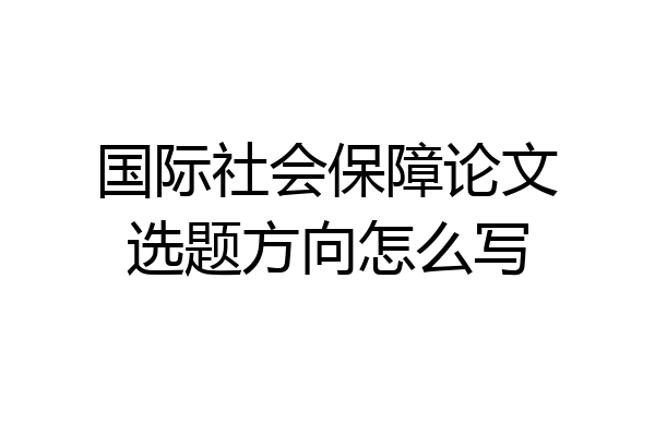 国际社会保障论文选题方向怎么写