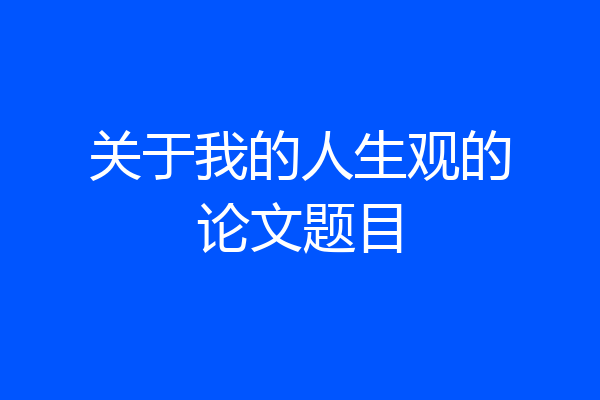 关于我的人生观的论文题目