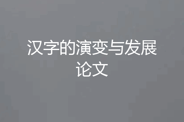 汉字的演变与发展论文