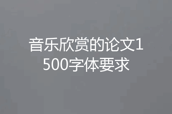 音乐欣赏的论文1500字体要求