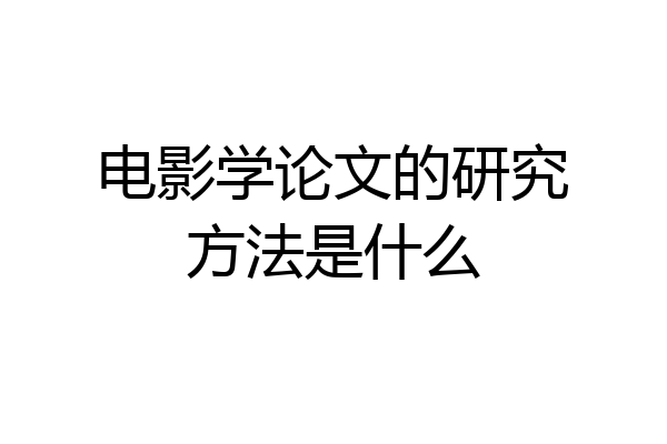 电影学论文的研究方法是什么