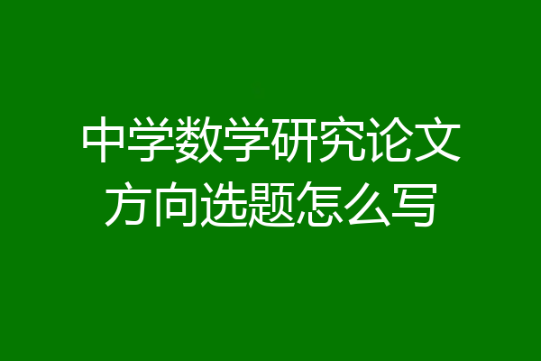 中学数学研究论文方向选题怎么写