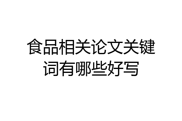 食品相关论文关键词有哪些好写