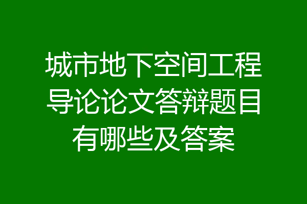 城市地下空间工程导论论文答辩题目有哪些及答案