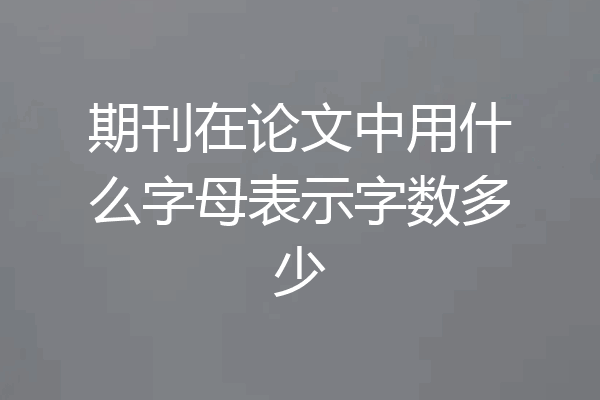 期刊在论文中用什么字母表示字数多少