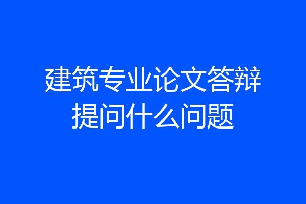 建筑专业论文答辩提问什么问题
