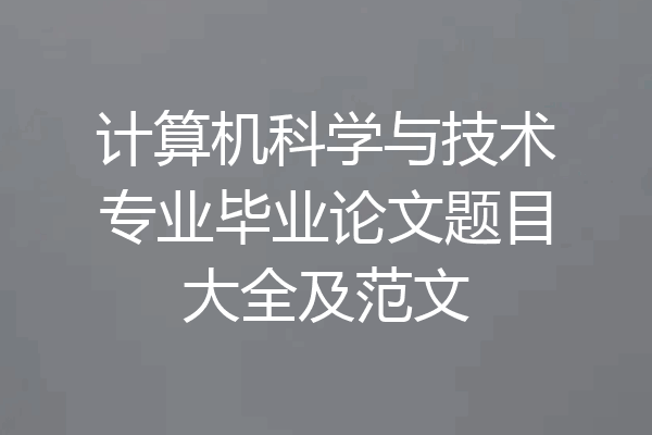 计算机科学与技术专业毕业论文题目大全及范文