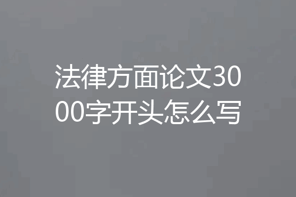 法律方面论文3000字开头怎么写