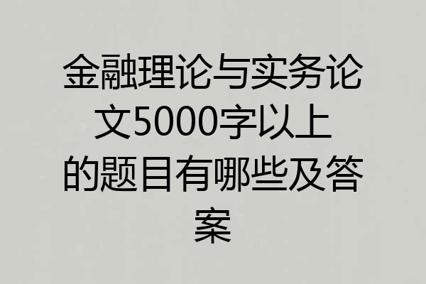 金融理论与实务论文5000字以上的题目有哪些及答案