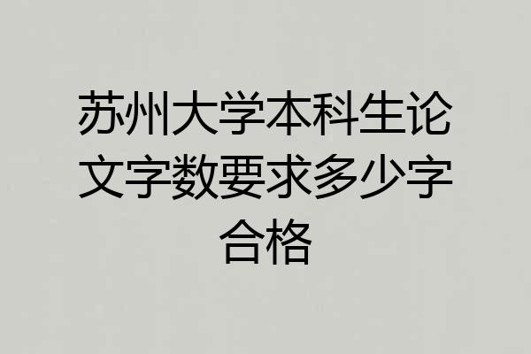 苏州大学本科生论文字数要求多少字合格