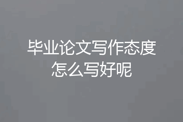 毕业论文写作态度怎么写好呢