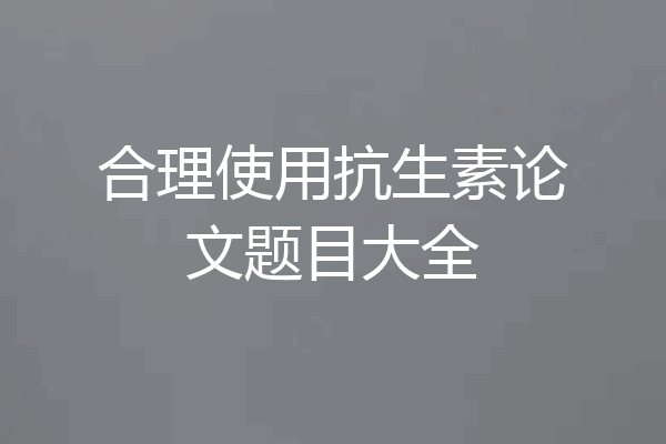 合理使用抗生素论文题目大全