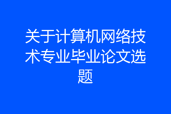 关于计算机网络技术专业毕业论文选题