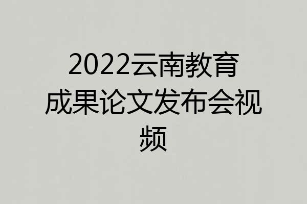 2022云南教育成果论文发布会视频