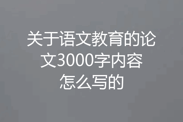 关于语文教育的论文3000字内容怎么写的