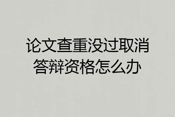 论文查重没过取消答辩资格怎么办