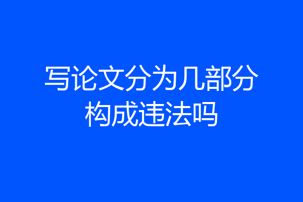 写论文分为几部分构成违法吗