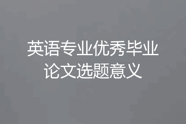 英语专业优秀毕业论文选题意义