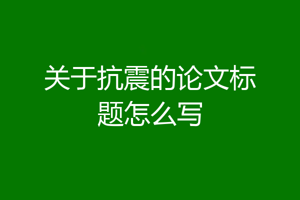 关于抗震的论文标题怎么写