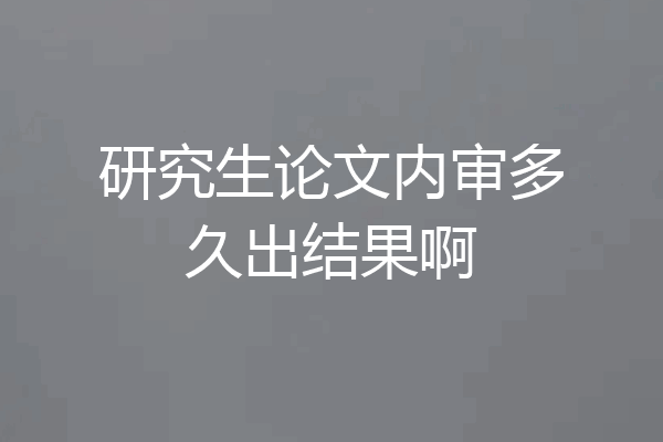研究生论文内审多久出结果啊