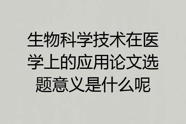 生物科学技术在医学上的应用论文选题意义是什么呢
