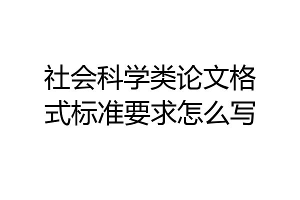 社会科学类论文格式标准要求怎么写