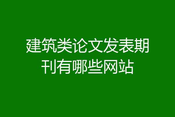 建筑类论文发表期刊有哪些网站