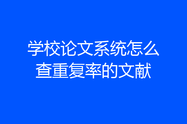 学校论文系统怎么查重复率的文献