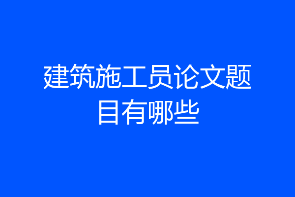 建筑施工员论文题目有哪些