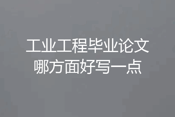 工业工程毕业论文哪方面好写一点
