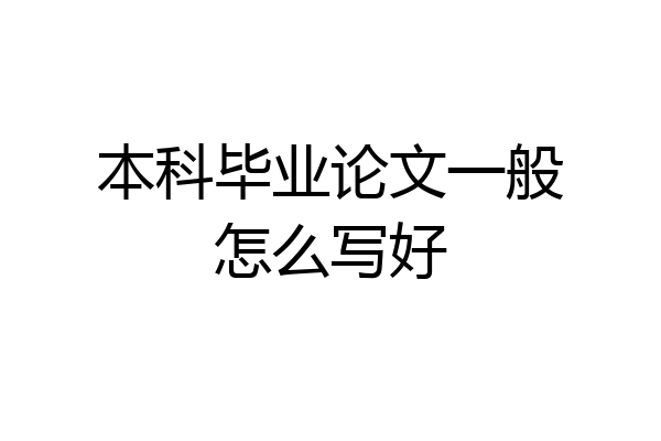 本科毕业论文一般怎么写好
