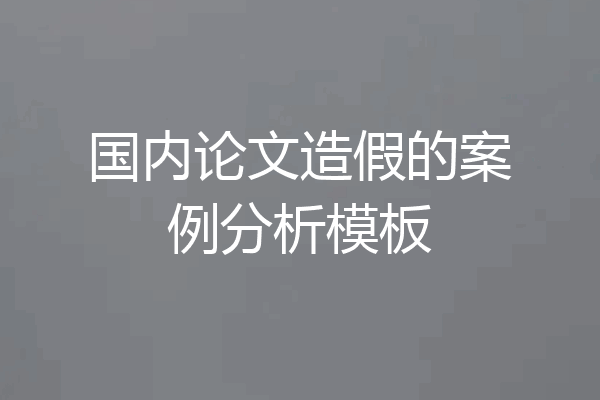 国内论文造假的案例分析模板