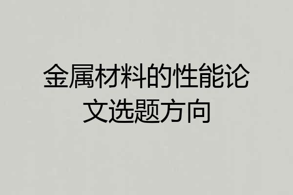 金属材料的性能论文选题方向