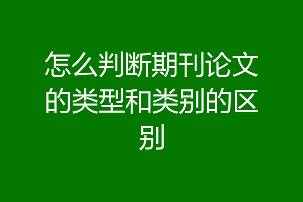 怎么判断期刊论文的类型和类别的区别