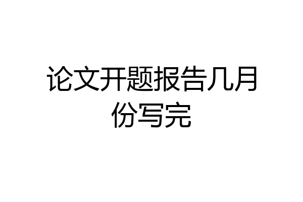 论文开题报告几月份写完