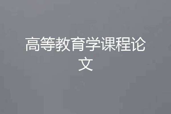 高等教育学课程论文