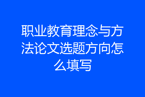 职业教育理念与方法论文选题方向怎么填写