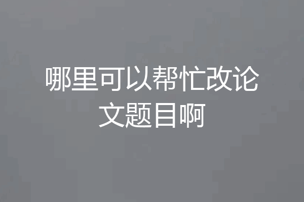 哪里可以帮忙改论文题目啊