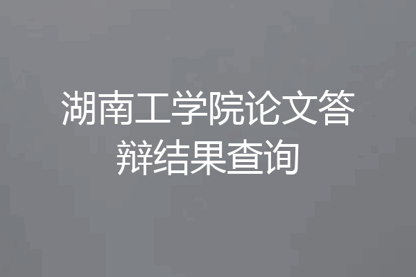 湖南工学院论文答辩结果查询