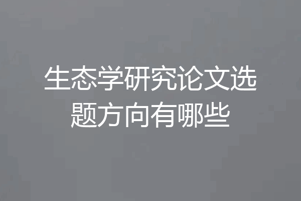 生态学研究论文选题方向有哪些