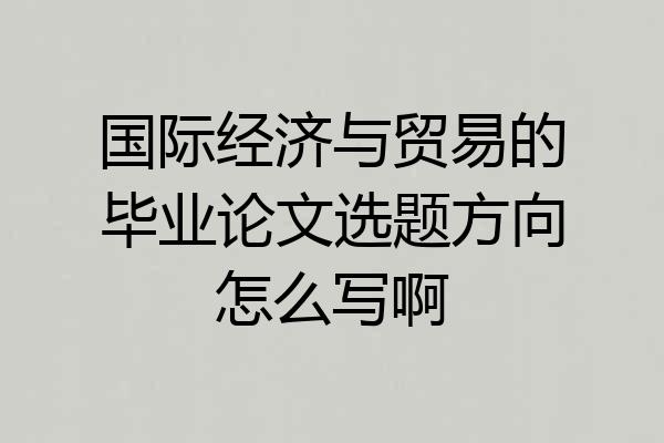 国际经济与贸易的毕业论文选题方向怎么写啊