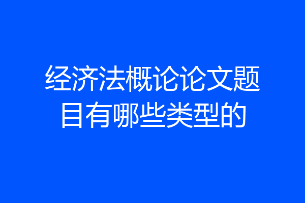 经济法概论论文题目有哪些类型的