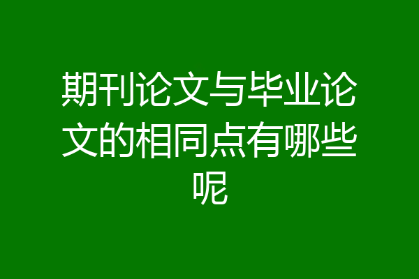 期刊论文与毕业论文的相同点有哪些呢