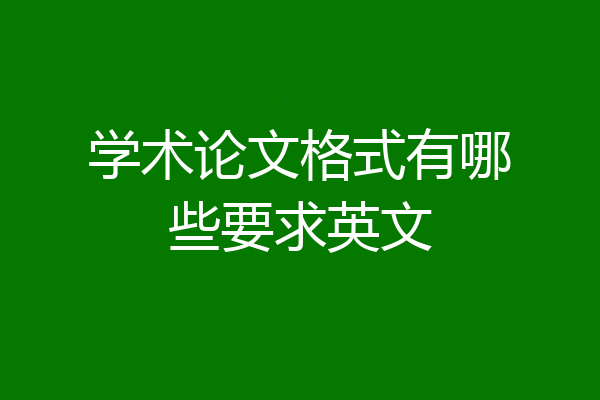 学术论文格式有哪些要求英文